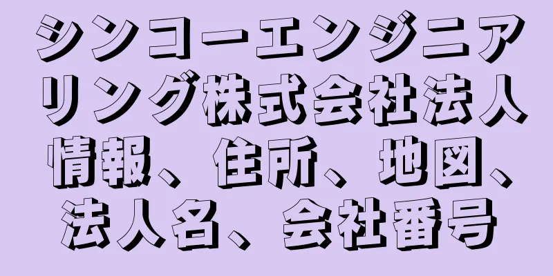 シンコーエンジニアリング株式会社法人情報、住所、地図、法人名、会社番号