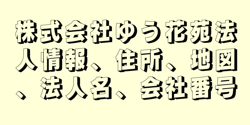 株式会社ゆう花苑法人情報、住所、地図、法人名、会社番号