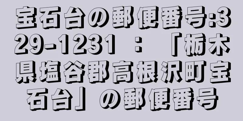 宝石台の郵便番号:329-1231 ： 「栃木県塩谷郡高根沢町宝石台」の郵便番号