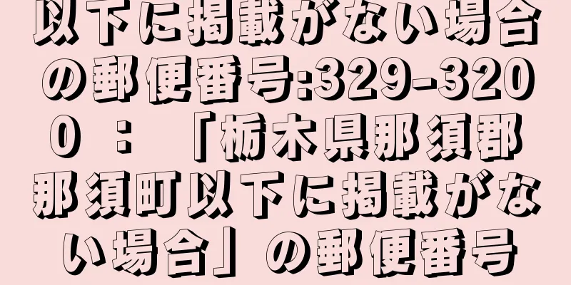 以下に掲載がない場合の郵便番号:329-3200 ： 「栃木県那須郡那須町以下に掲載がない場合」の郵便番号