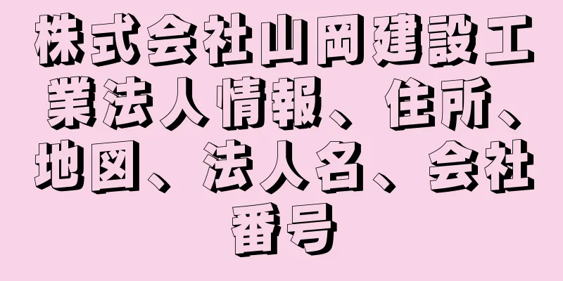 株式会社山岡建設工業法人情報、住所、地図、法人名、会社番号
