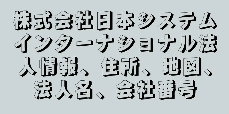 株式会社日本システムインターナショナル法人情報、住所、地図、法人名、会社番号