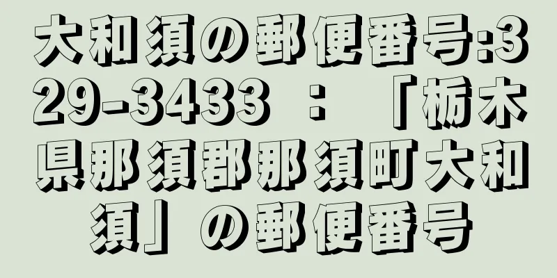 大和須の郵便番号:329-3433 ： 「栃木県那須郡那須町大和須」の郵便番号