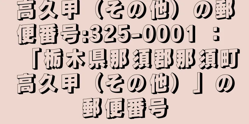 高久甲（その他）の郵便番号:325-0001 ： 「栃木県那須郡那須町高久甲（その他）」の郵便番号