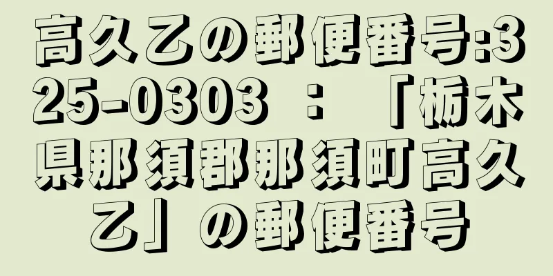 高久乙の郵便番号:325-0303 ： 「栃木県那須郡那須町高久乙」の郵便番号