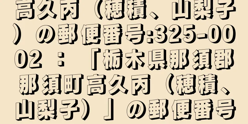 高久丙（穂積、山梨子）の郵便番号:325-0002 ： 「栃木県那須郡那須町高久丙（穂積、山梨子）」の郵便番号