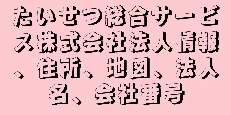 たいせつ総合サービス株式会社法人情報、住所、地図、法人名、会社番号