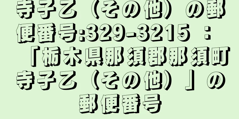 寺子乙（その他）の郵便番号:329-3215 ： 「栃木県那須郡那須町寺子乙（その他）」の郵便番号