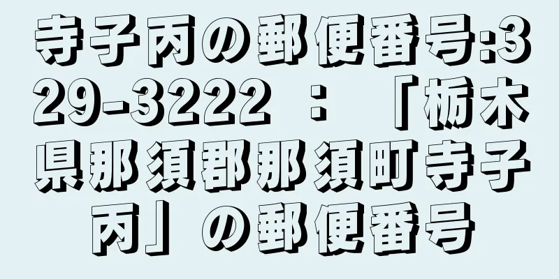 寺子丙の郵便番号:329-3222 ： 「栃木県那須郡那須町寺子丙」の郵便番号