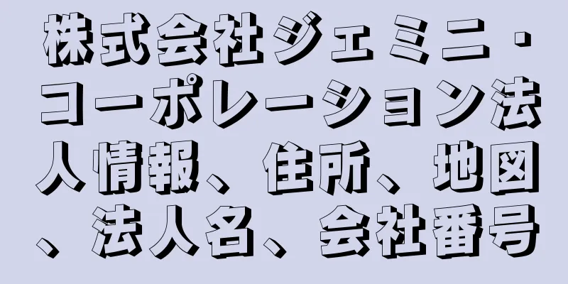株式会社ジェミニ・コーポレーション法人情報、住所、地図、法人名、会社番号