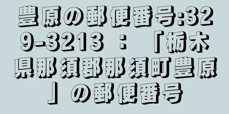 豊原の郵便番号:329-3213 ： 「栃木県那須郡那須町豊原」の郵便番号