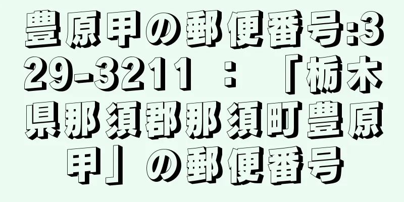 豊原甲の郵便番号:329-3211 ： 「栃木県那須郡那須町豊原甲」の郵便番号