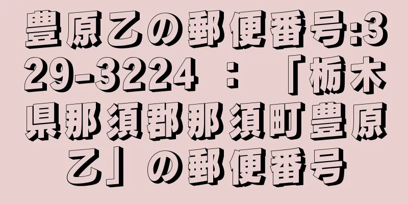 豊原乙の郵便番号:329-3224 ： 「栃木県那須郡那須町豊原乙」の郵便番号