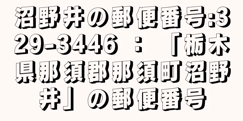 沼野井の郵便番号:329-3446 ： 「栃木県那須郡那須町沼野井」の郵便番号