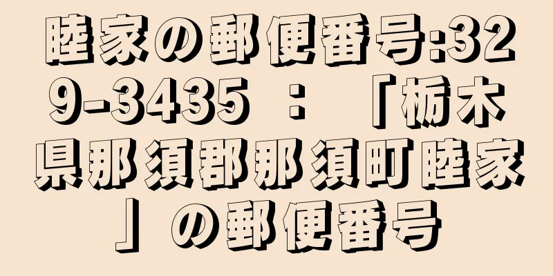 睦家の郵便番号:329-3435 ： 「栃木県那須郡那須町睦家」の郵便番号