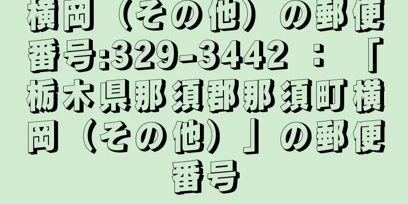 横岡（その他）の郵便番号:329-3442 ： 「栃木県那須郡那須町横岡（その他）」の郵便番号