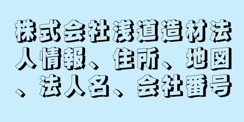 株式会社浅道造材法人情報、住所、地図、法人名、会社番号