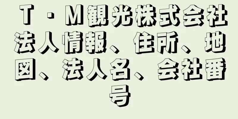 Ｔ・Ｍ観光株式会社法人情報、住所、地図、法人名、会社番号