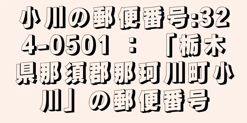 小川の郵便番号:324-0501 ： 「栃木県那須郡那珂川町小川」の郵便番号