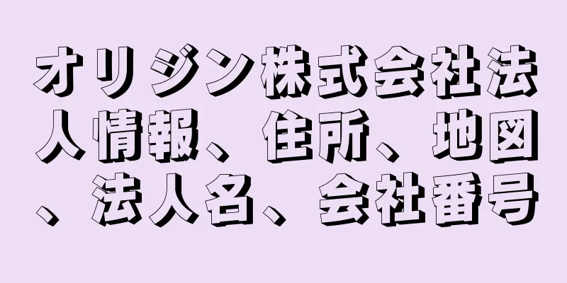 オリジン株式会社法人情報、住所、地図、法人名、会社番号