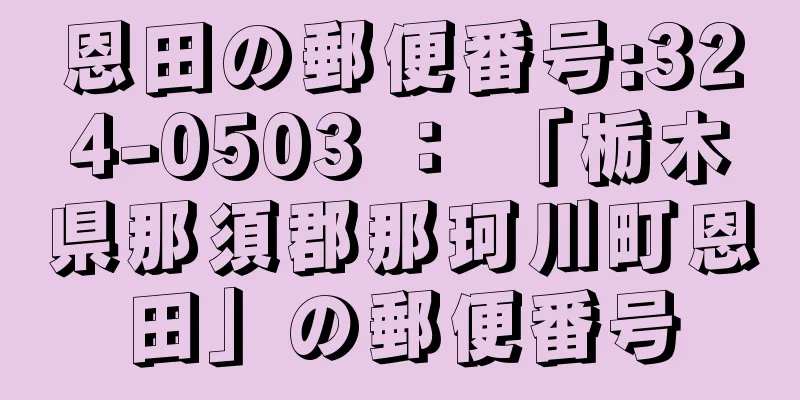 恩田の郵便番号:324-0503 ： 「栃木県那須郡那珂川町恩田」の郵便番号