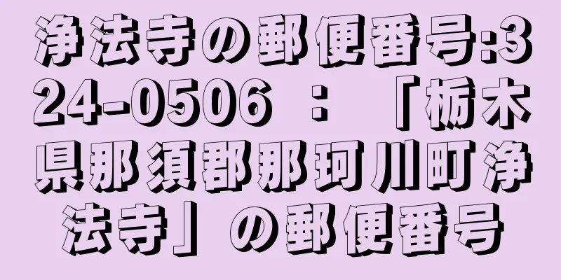 浄法寺の郵便番号:324-0506 ： 「栃木県那須郡那珂川町浄法寺」の郵便番号