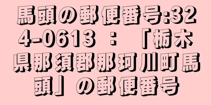 馬頭の郵便番号:324-0613 ： 「栃木県那須郡那珂川町馬頭」の郵便番号