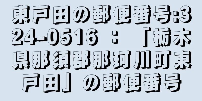 東戸田の郵便番号:324-0516 ： 「栃木県那須郡那珂川町東戸田」の郵便番号