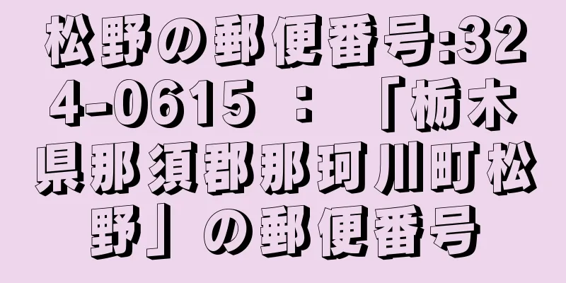 松野の郵便番号:324-0615 ： 「栃木県那須郡那珂川町松野」の郵便番号