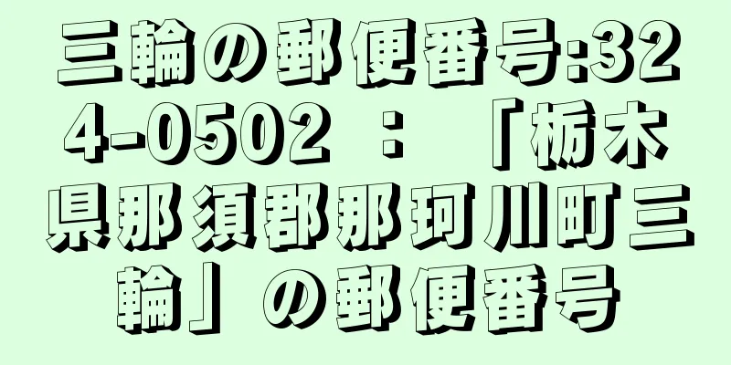 三輪の郵便番号:324-0502 ： 「栃木県那須郡那珂川町三輪」の郵便番号