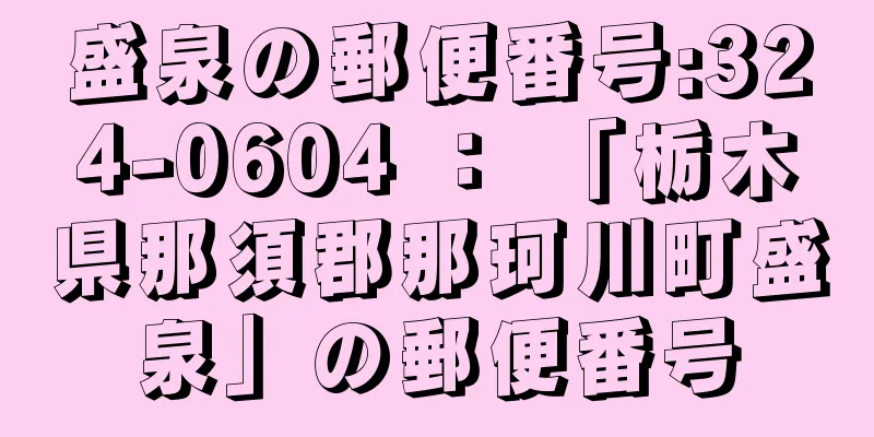 盛泉の郵便番号:324-0604 ： 「栃木県那須郡那珂川町盛泉」の郵便番号