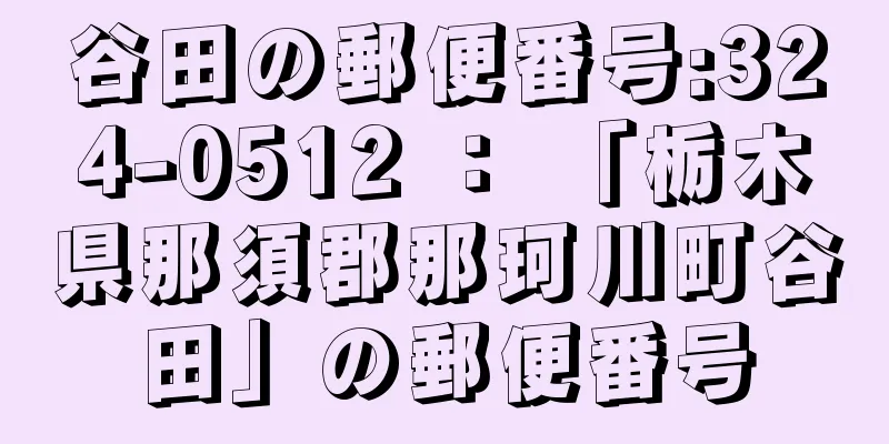 谷田の郵便番号:324-0512 ： 「栃木県那須郡那珂川町谷田」の郵便番号