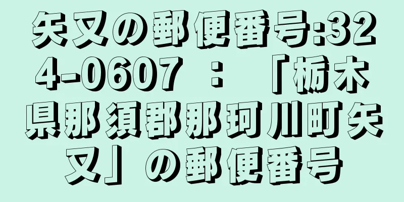 矢又の郵便番号:324-0607 ： 「栃木県那須郡那珂川町矢又」の郵便番号