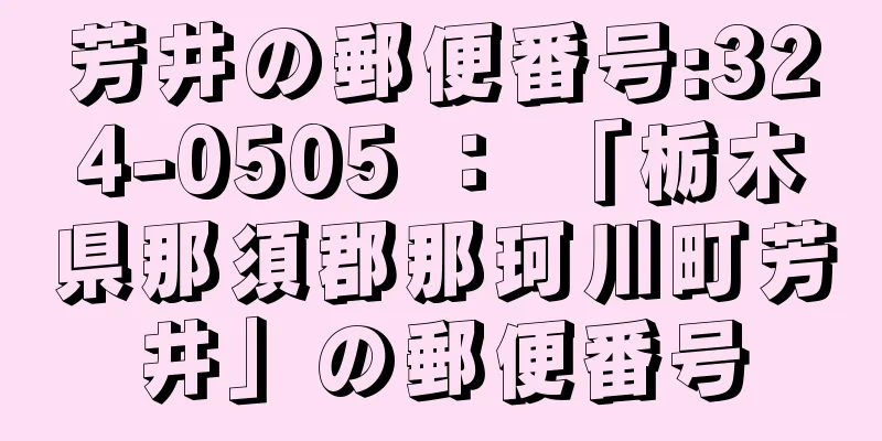 芳井の郵便番号:324-0505 ： 「栃木県那須郡那珂川町芳井」の郵便番号