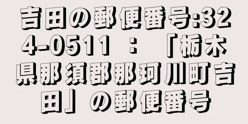 吉田の郵便番号:324-0511 ： 「栃木県那須郡那珂川町吉田」の郵便番号