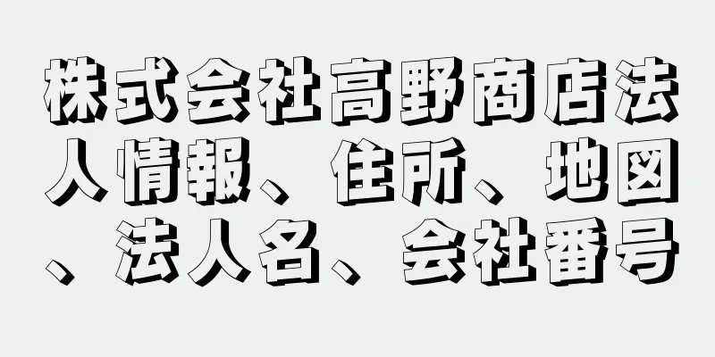 株式会社高野商店法人情報、住所、地図、法人名、会社番号