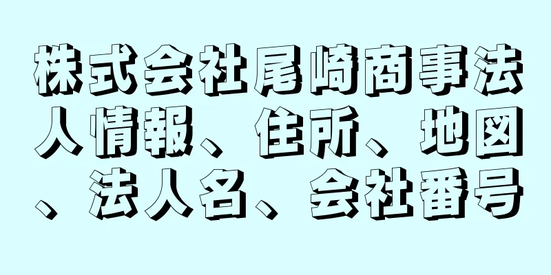 株式会社尾崎商事法人情報、住所、地図、法人名、会社番号