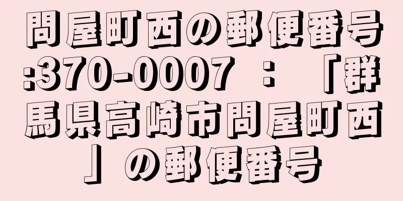 問屋町西の郵便番号:370-0007 ： 「群馬県高崎市問屋町西」の郵便番号