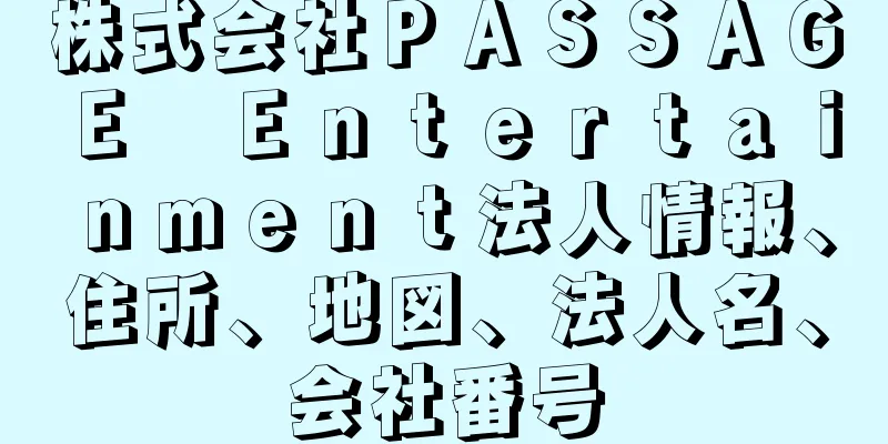 株式会社ＰＡＳＳＡＧＥ　Ｅｎｔｅｒｔａｉｎｍｅｎｔ法人情報、住所、地図、法人名、会社番号