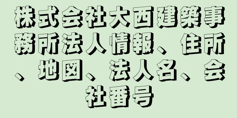 株式会社大西建築事務所法人情報、住所、地図、法人名、会社番号