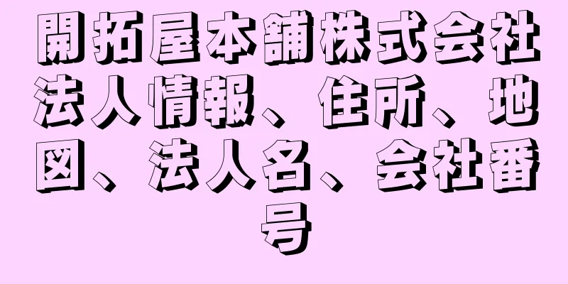 開拓屋本舗株式会社法人情報、住所、地図、法人名、会社番号