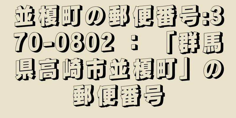 並榎町の郵便番号:370-0802 ： 「群馬県高崎市並榎町」の郵便番号