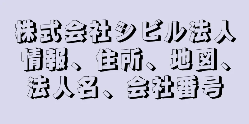 株式会社シビル法人情報、住所、地図、法人名、会社番号