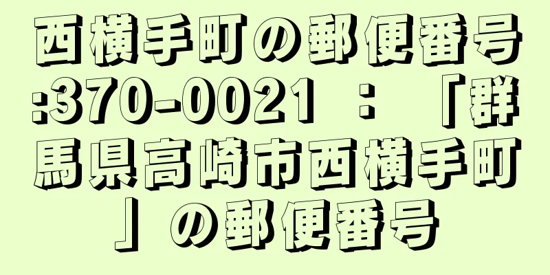 西横手町の郵便番号:370-0021 ： 「群馬県高崎市西横手町」の郵便番号