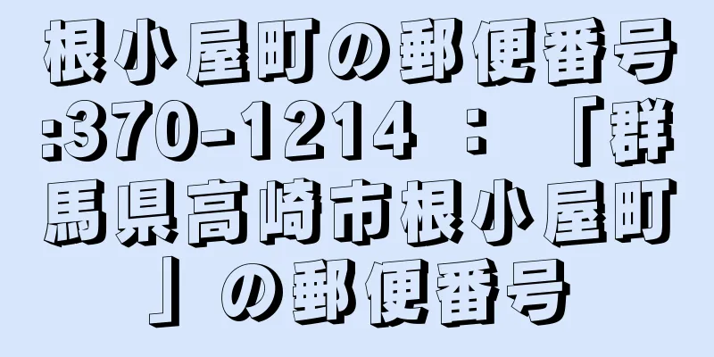 根小屋町の郵便番号:370-1214 ： 「群馬県高崎市根小屋町」の郵便番号