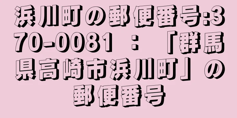 浜川町の郵便番号:370-0081 ： 「群馬県高崎市浜川町」の郵便番号