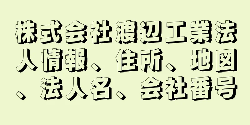 株式会社渡辺工業法人情報、住所、地図、法人名、会社番号