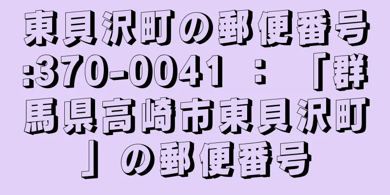 東貝沢町の郵便番号:370-0041 ： 「群馬県高崎市東貝沢町」の郵便番号