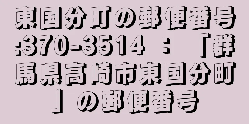 東国分町の郵便番号:370-3514 ： 「群馬県高崎市東国分町」の郵便番号