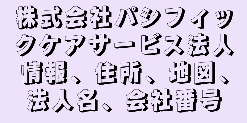 株式会社パシフィックケアサービス法人情報、住所、地図、法人名、会社番号